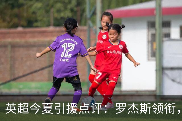 英超今夏引援点评：罗杰斯领衔，孔萨与安德森表现抢眼